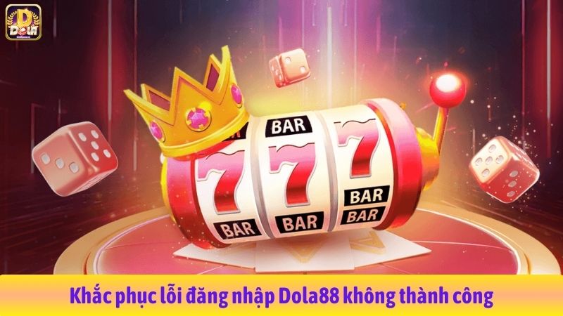 Khắc phục lỗi đăng nhập Dola88 không thành công