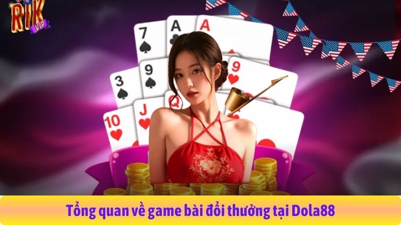 Tổng quan về game bài đổi thưởng tại Dola88