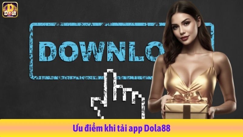 Ưu điểm khi tải app Dola88